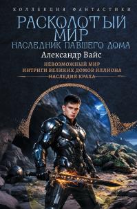 Расколотый мир. Наследник павшего Дома: Невозможный мир. Интриги Великих Домов Иллиона. Наследия краха (сборник)
