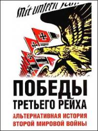 Победы Третьего рейха. Альтернативная история Второй мировой войны