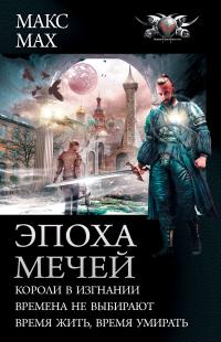 Эпоха мечей: Короли в изгнании. Времена не выбирают. Время жить, время умирать (сборник)