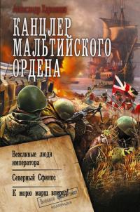 Канцлер Мальтийского ордена: Вежливые люди императора. Северный Сфинкс. К морю марш вперед! (сборник)